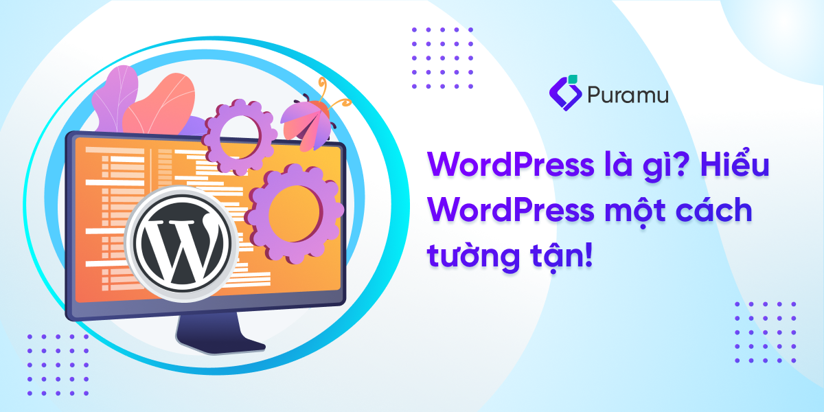 WordPress là gì? Hiểu WordPress một cách tường tận!